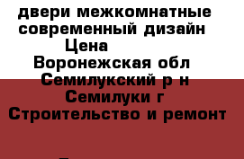 двери межкомнатные  современный дизайн › Цена ­ 2 000 - Воронежская обл., Семилукский р-н, Семилуки г. Строительство и ремонт » Двери, окна и перегородки   